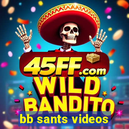 bb sants videos